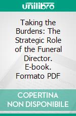 Taking the Burdens: The Strategic Role of the Funeral Director. E-book. Formato PDF ebook