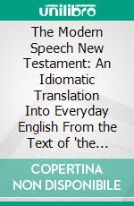 The Modern Speech New Testament: An Idiomatic Translation Into Everyday English From the Text of 'the Resultant Greek Testament'. E-book. Formato PDF