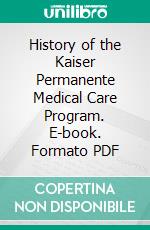 History of the Kaiser Permanente Medical Care Program. E-book. Formato PDF ebook