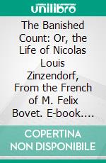 The Banished Count: Or, the Life of Nicolas Louis Zinzendorf, From the French of M. Felix Bovet. E-book. Formato PDF ebook