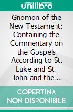 Gnomon of the New Testament: Containing the Commentary on the Gospels According to St. Luke and St. John and the Acts of the Apostles. E-book. Formato PDF ebook di John Albert Bengel