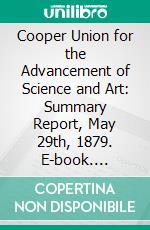 Cooper Union for the Advancement of Science and Art: Summary Report, May 29th, 1879. E-book. Formato PDF ebook di Cooper Union