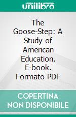 The Goose-Step: A Study of American Education. E-book. Formato PDF ebook di Upton Sinclair