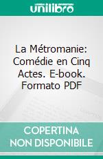 La Métromanie: Comédie en Cinq Actes. E-book. Formato PDF ebook di Alexis Piron