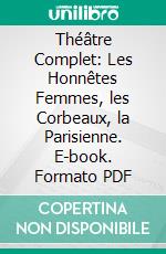 Théâtre Complet: Les Honnêtes Femmes, les Corbeaux, la Parisienne. E-book. Formato PDF ebook