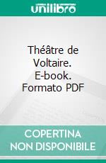 Théâtre de Voltaire. E-book. Formato PDF ebook di Voltaire
