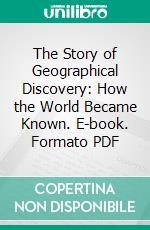 The Story of Geographical Discovery: How the World Became Known. E-book. Formato PDF ebook