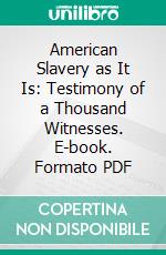 American Slavery as It Is: Testimony of a Thousand Witnesses. E-book. Formato PDF ebook di Theodore Dwight Weld