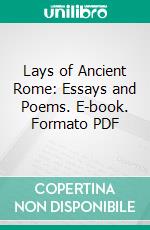 Lays of Ancient Rome: Essays and Poems. E-book. Formato PDF ebook di Thomas Babington Macaulay