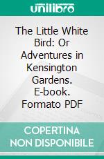 The Little White Bird: Or Adventures in Kensington Gardens. E-book. Formato PDF ebook