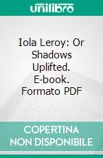 Iola Leroy: Or Shadows Uplifted. E-book. Formato PDF ebook