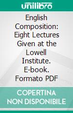 English Composition: Eight Lectures Given at the Lowell Institute. E-book. Formato PDF