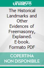 The Historical Landmarks and Other Evidences of Freemasonry, Explained. E-book. Formato PDF ebook