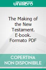 The Making of the New Testament. E-book. Formato PDF ebook di Benjamin W. Bacon