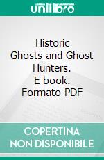 Historic Ghosts and Ghost Hunters. E-book. Formato PDF ebook di H. Addington Bruce