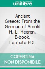 Ancient Greece: From the German of Arnold H. L. Heeren. E-book. Formato PDF ebook