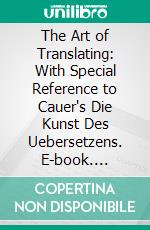 The Art of Translating: With Special Reference to Cauer's Die Kunst Des Uebersetzens. E-book. Formato PDF ebook