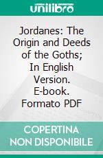 Jordanes: The Origin and Deeds of the Goths; In English Version. E-book. Formato PDF ebook di Charles C. Mierow