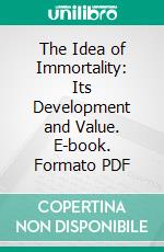 The Idea of Immortality: Its Development and Value. E-book. Formato PDF ebook di George Galloway