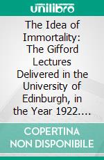 The Idea of Immortality: The Gifford Lectures Delivered in the University of Edinburgh, in the Year 1922. E-book. Formato PDF ebook