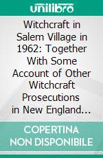 Witchcraft in Salem Village in 1962: Together With Some Account of Other Witchcraft Prosecutions in New England and Elsewhere. E-book. Formato PDF