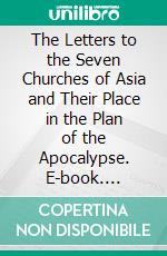 The Letters to the Seven Churches of Asia and Their Place in the Plan of the Apocalypse. E-book. Formato PDF ebook di William Mitchell Ramsay