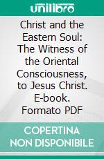 Christ and the Eastern Soul: The Witness of the Oriental Consciousness, to Jesus Christ. E-book. Formato PDF ebook di Charles Cuthbert Hall