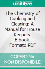 The Chemistry of Cooking and Cleaning: A Manual for House Keepers. E-book. Formato PDF ebook di Ellen Henrietta Richards