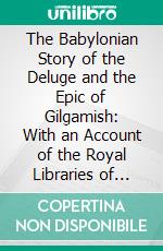 The Babylonian Story of the Deluge and the Epic of Gilgamish: With an Account of the Royal Libraries of Nineveh. E-book. Formato PDF ebook