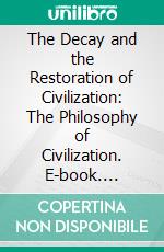 The Decay and the Restoration of Civilization: The Philosophy of Civilization. E-book. Formato PDF ebook