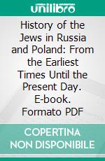History of the Jews in Russia and Poland: From the Earliest Times Until the Present Day. E-book. Formato PDF ebook