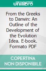 From the Greeks to Darwin: An Outline of the Development of the Evolution Idea. E-book. Formato PDF ebook di Henry Fairfield Osborn