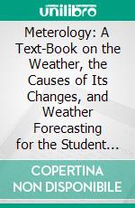 Meterology: A Text-Book on the Weather, the Causes of Its Changes, and Weather Forecasting for the Student and General Reader. E-book. Formato PDF ebook di Willis Isbister Milham