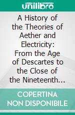 A History of the Theories of Aether and Electricity: From the Age of Descartes to the Close of the Nineteenth Century. E-book. Formato PDF