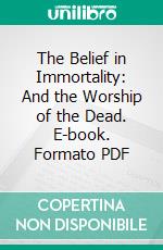 The Belief in Immortality: And the Worship of the Dead. E-book. Formato PDF ebook di James George Frazer