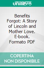 Benefits Forgot: A Story of Lincoln and Mother Love. E-book. Formato PDF ebook di Honore Willsie