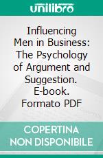 Influencing Men in Business: The Psychology of Argument and Suggestion. E-book. Formato PDF ebook di Walter Dill Scott