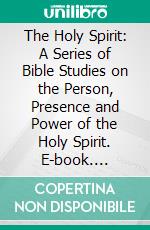 The Holy Spirit: A Series of Bible Studies on the Person, Presence and Power of the Holy Spirit. E-book. Formato PDF ebook