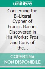 Concerning the Bi-Literal Cypher of Francis Bacon, Discovered in His Works: Pros and Cons of the Controversy. E-book. Formato PDF