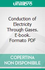 Conduction of Electricity Through Gases. E-book. Formato PDF ebook