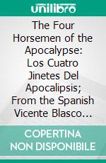 The Four Horsemen of the Apocalypse: Los Cuatro Jinetes Del Apocalipsis; From the Spanish Vicente Blasco Ibañez. E-book. Formato PDF ebook di Charlotte Brewster Jordan