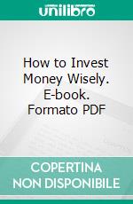 How to Invest Money Wisely. E-book. Formato PDF ebook