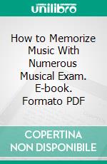 How to Memorize Music With Numerous Musical Exam. E-book. Formato PDF