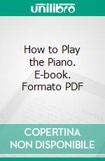 How to Play the Piano. E-book. Formato PDF ebook