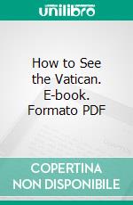 How to See the Vatican. E-book. Formato PDF ebook di Douglas Brooke Wheelton Sladen