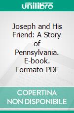 Joseph and His Friend: A Story of Pennsylvania. E-book. Formato PDF ebook di Bayard Taylor