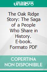 The Oak Ridge Story: The Saga of a People Who Share in History. E-book. Formato PDF ebook