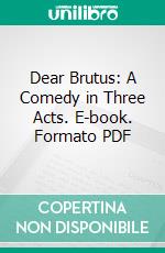 Dear Brutus: A Comedy in Three Acts. E-book. Formato PDF ebook