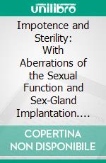 Impotence and Sterility: With Aberrations of the Sexual Function and Sex-Gland Implantation. E-book. Formato PDF ebook