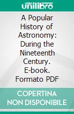 A Popular History of Astronomy: During the Nineteenth Century. E-book. Formato PDF ebook di Agnes M. Clerke